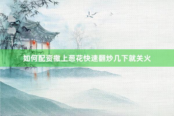如何配资撒上葱花快速翻炒几下就关火