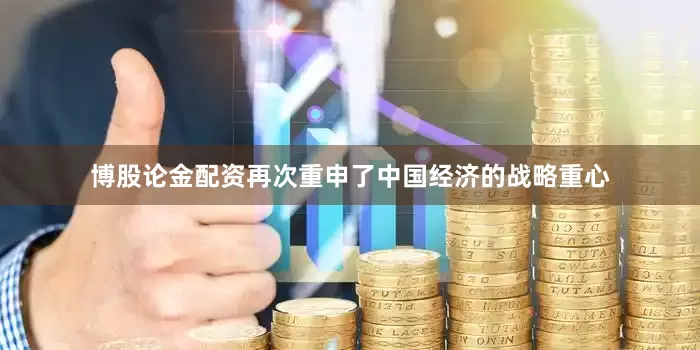 博股论金配资再次重申了中国经济的战略重心