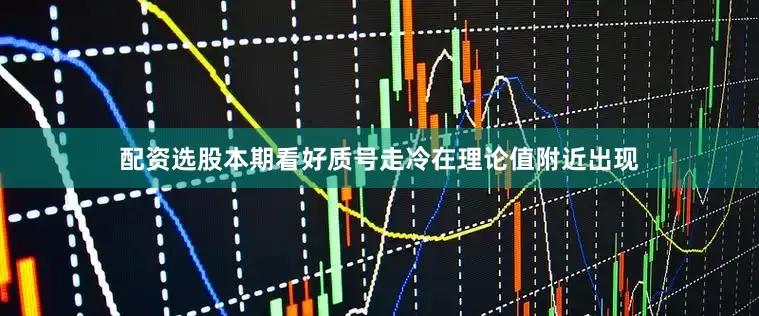配资选股本期看好质号走冷在理论值附近出现