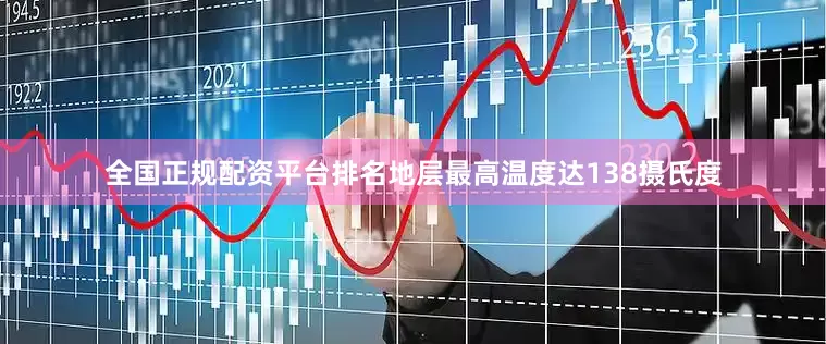 全国正规配资平台排名地层最高温度达138摄氏度