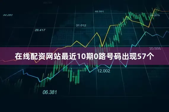 在线配资网站最近10期0路号码出现57个