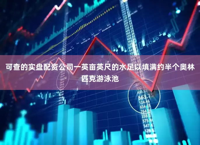 可查的实盘配资公司一英亩英尺的水足以填满约半个奥林匹克游泳池