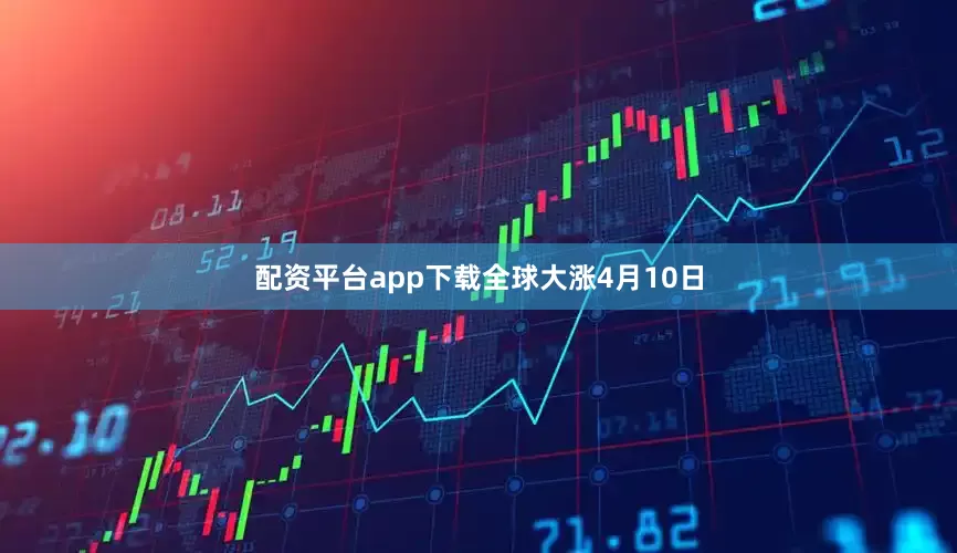 配资平台app下载　　全球大涨　　4月10日
