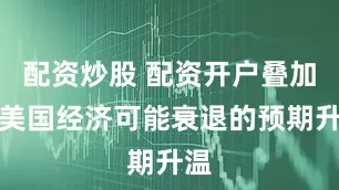 配资炒股 配资开户叠加对美国经济可能衰退的预期升温