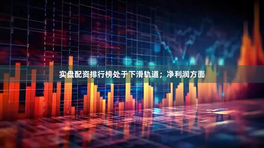 实盘配资排行榜处于下滑轨道；净利润方面