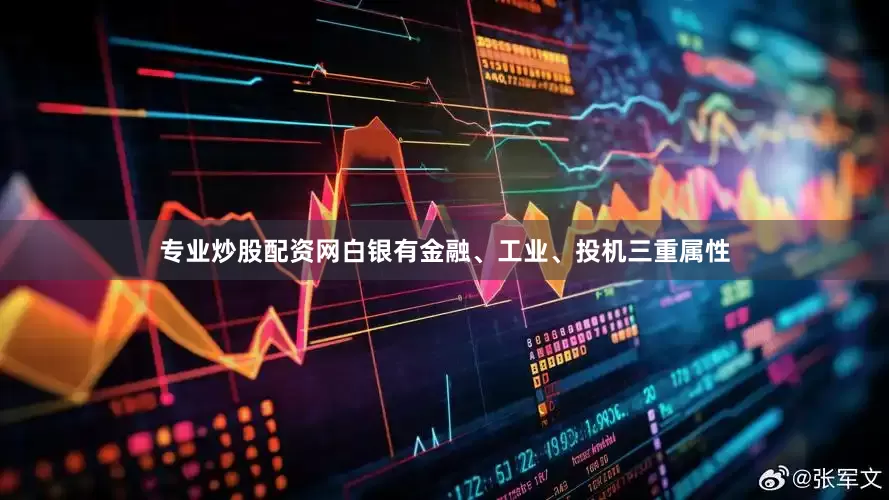 专业炒股配资网白银有金融、工业、投机三重属性