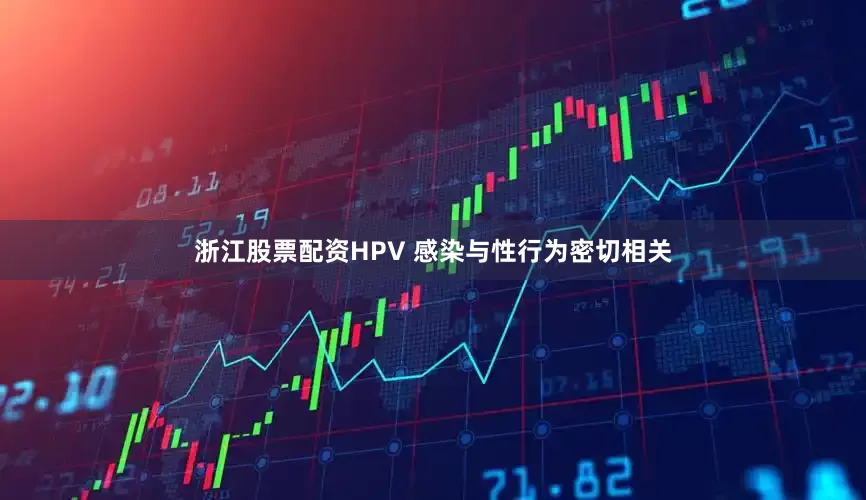 浙江股票配资HPV 感染与性行为密切相关