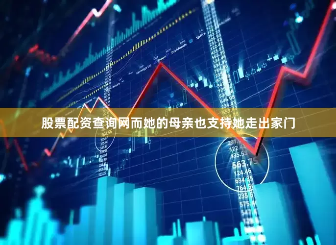 股票配资查询网而她的母亲也支持她走出家门