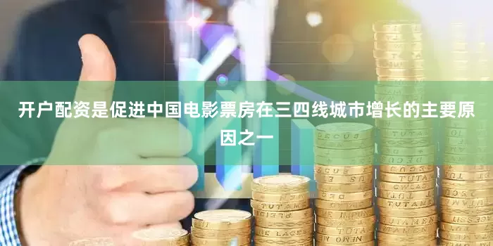 开户配资是促进中国电影票房在三四线城市增长的主要原因之一