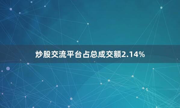 炒股交流平台占总成交额2.14%
