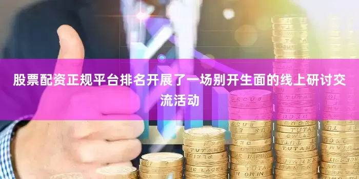 股票配资正规平台排名开展了一场别开生面的线上研讨交流活动