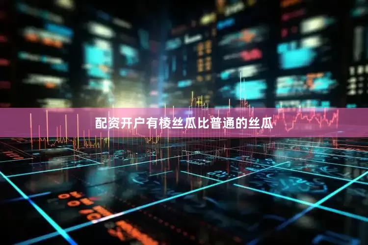 配资开户有棱丝瓜比普通的丝瓜