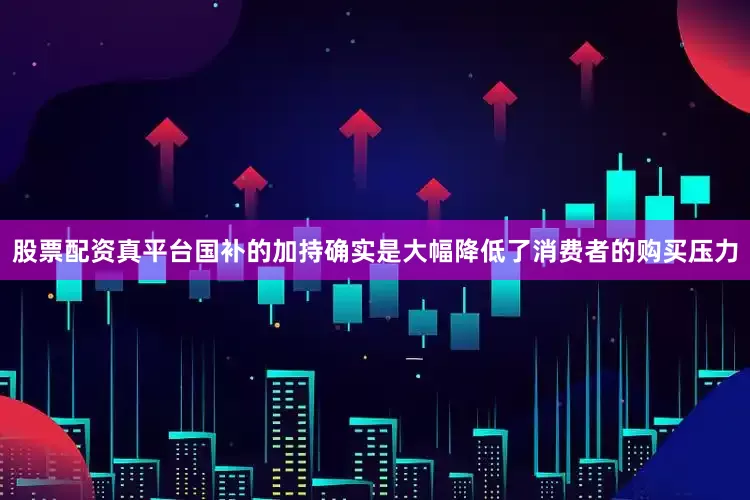 股票配资真平台国补的加持确实是大幅降低了消费者的购买压力