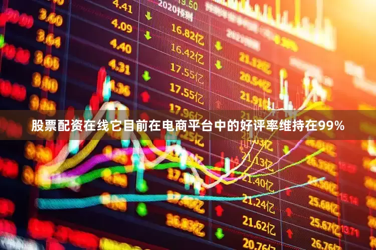 股票配资在线它目前在电商平台中的好评率维持在99%