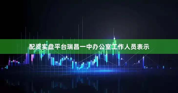 配资实盘平台瑞昌一中办公室工作人员表示