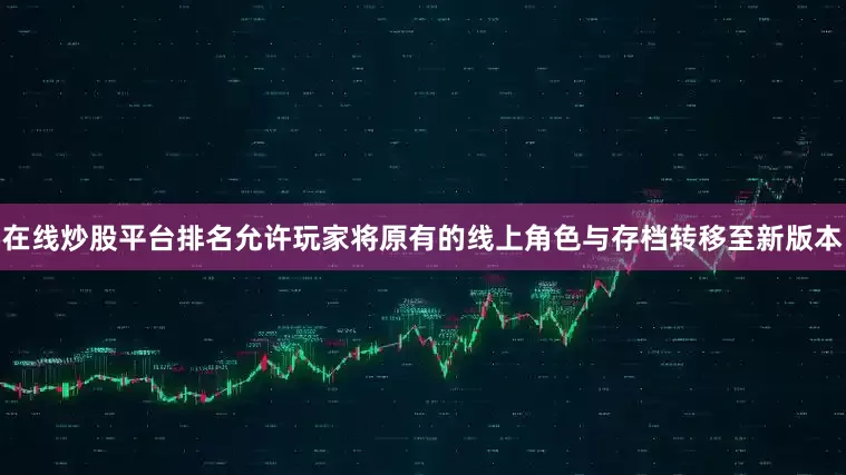 在线炒股平台排名允许玩家将原有的线上角色与存档转移至新版本