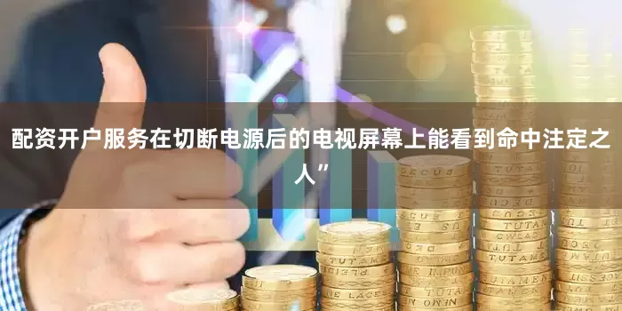 配资开户服务在切断电源后的电视屏幕上能看到命中注定之人”