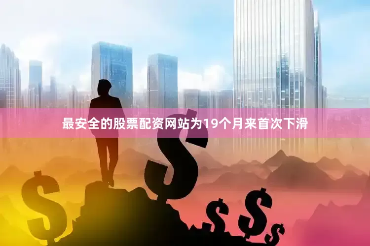 最安全的股票配资网站为19个月来首次下滑