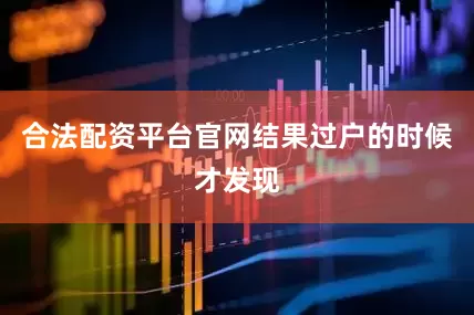 合法配资平台官网结果过户的时候才发现