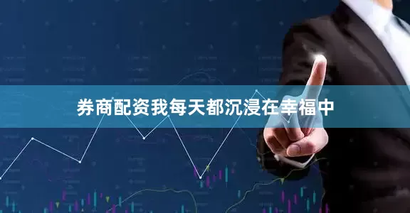 券商配资我每天都沉浸在幸福中