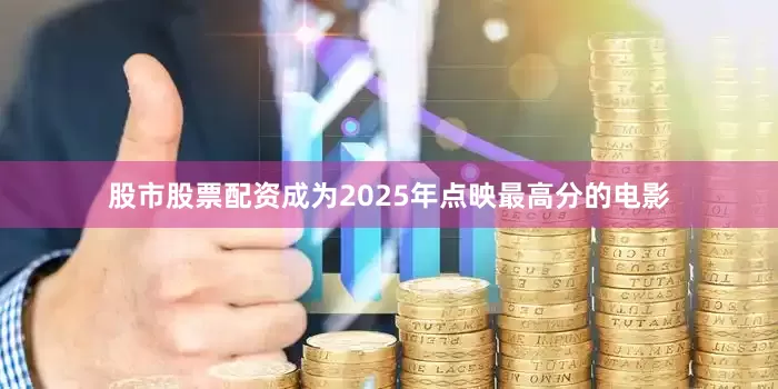 股市股票配资成为2025年点映最高分的电影