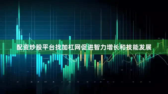 配资炒股平台找加杠网促进智力增长和技能发展