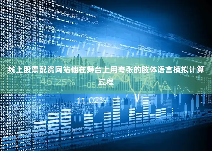 线上股票配资网站他在舞台上用夸张的肢体语言模拟计算过程