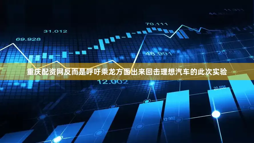 重庆配资网反而是呼吁乘龙方面出来回击理想汽车的此次实验