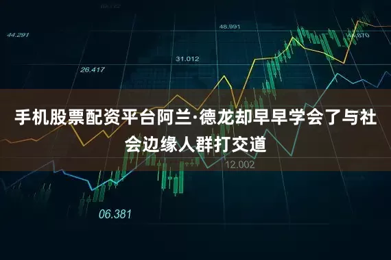 手机股票配资平台阿兰·德龙却早早学会了与社会边缘人群打交道
