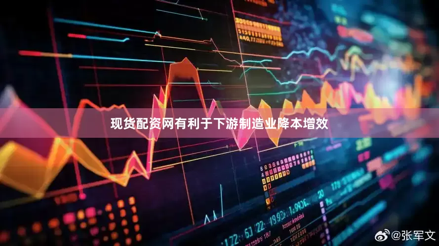 现货配资网有利于下游制造业降本增效