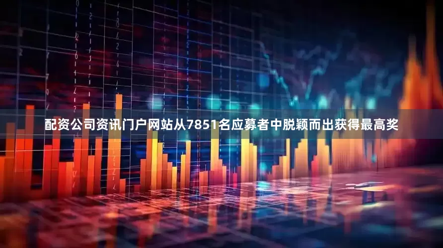 配资公司资讯门户网站从7851名应募者中脱颖而出获得最高奖