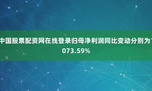 中国股票配资网在线登录归母净利润同比变动分别为1073.59%