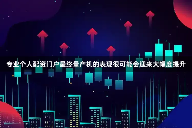 专业个人配资门户最终量产机的表现很可能会迎来大幅度提升