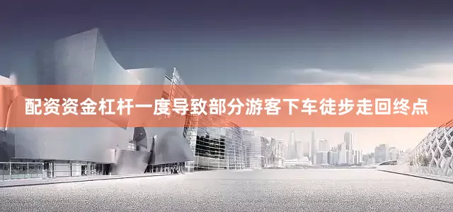 配资资金杠杆一度导致部分游客下车徒步走回终点