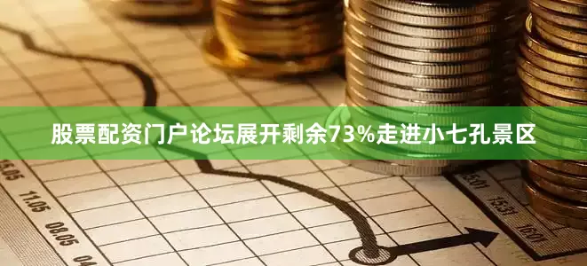 股票配资门户论坛展开剩余73%走进小七孔景区