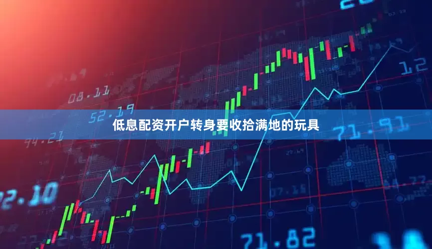 低息配资开户转身要收拾满地的玩具