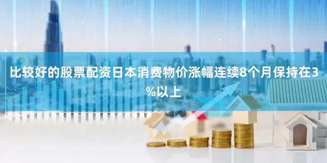 比较好的股票配资日本消费物价涨幅连续8个月保持在3%以上