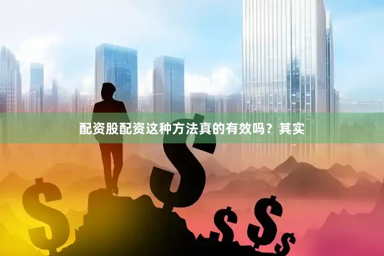 配资股配资这种方法真的有效吗？其实