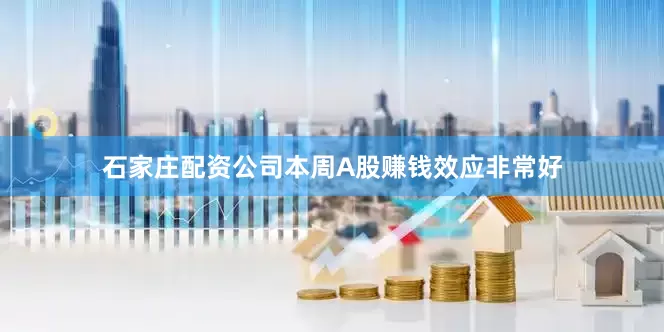 石家庄配资公司本周A股赚钱效应非常好