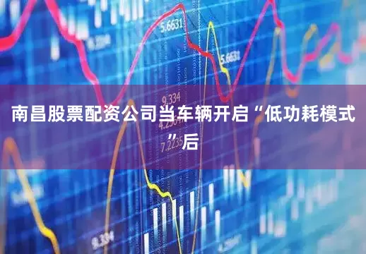 南昌股票配资公司当车辆开启“低功耗模式”后