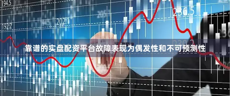 靠谱的实盘配资平台故障表现为偶发性和不可预测性