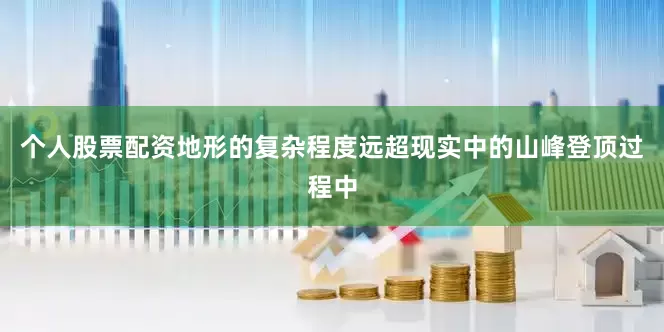 个人股票配资地形的复杂程度远超现实中的山峰登顶过程中