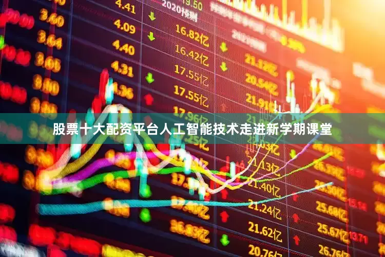 股票十大配资平台人工智能技术走进新学期课堂