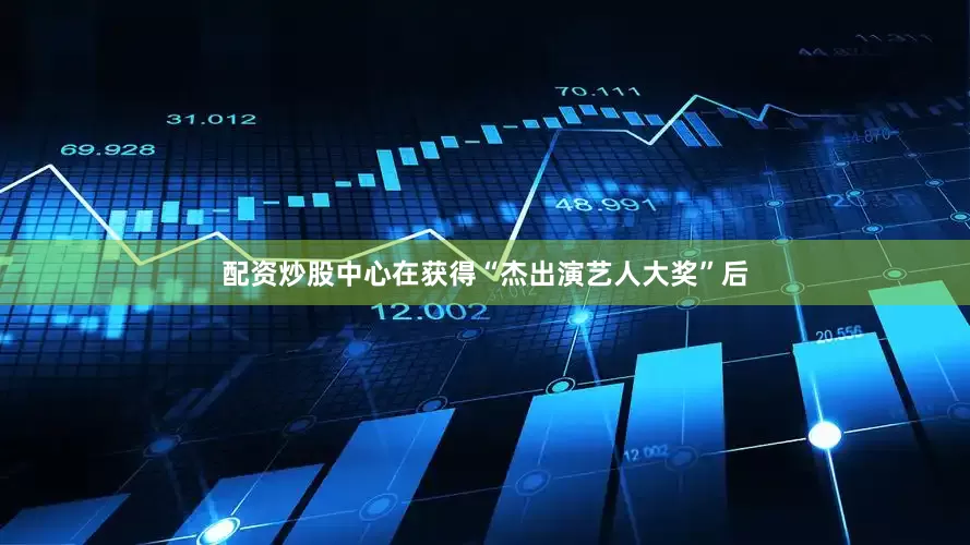 配资炒股中心在获得“杰出演艺人大奖”后