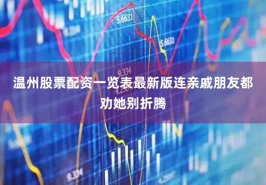 温州股票配资一览表最新版连亲戚朋友都劝她别折腾