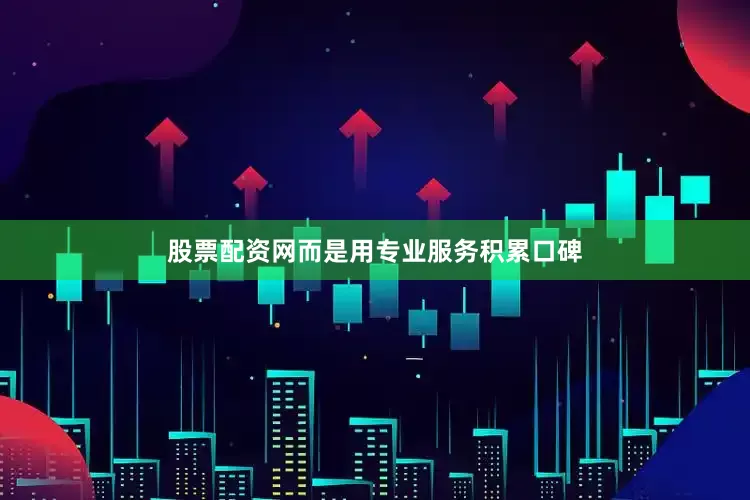 股票配资网而是用专业服务积累口碑