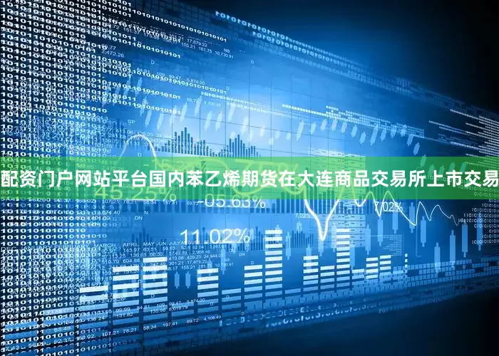 配资门户网站平台国内苯乙烯期货在大连商品交易所上市交易