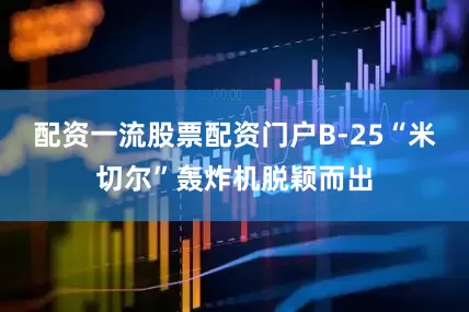 配资一流股票配资门户B-25“米切尔”轰炸机脱颖而出