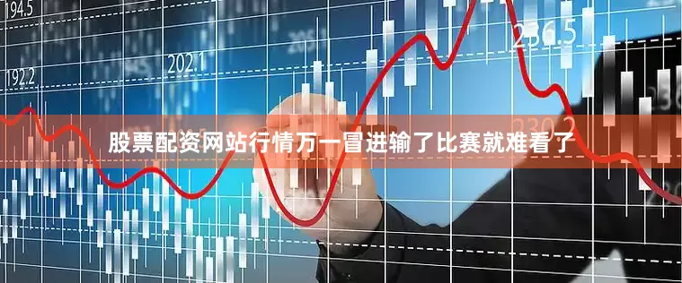 股票配资网站行情万一冒进输了比赛就难看了