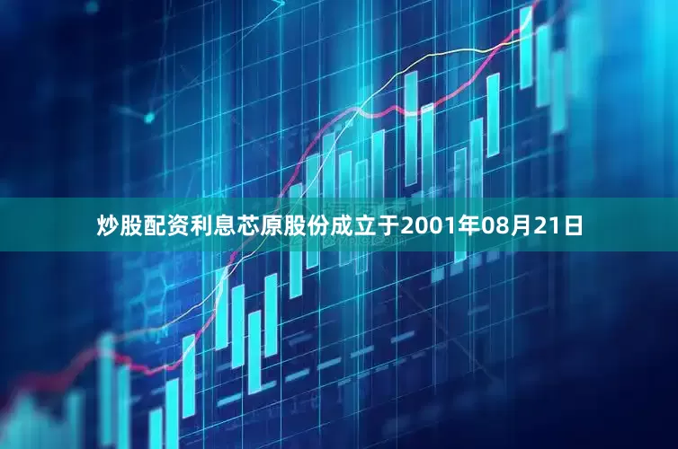 炒股配资利息芯原股份成立于2001年08月21日